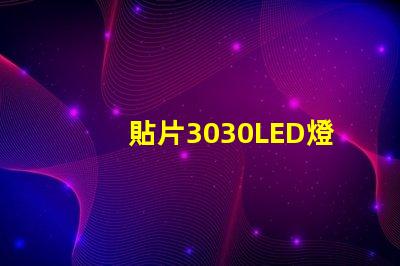 貼片3030LED燈珠哪個(gè)廠家質(zhì)量好？3030的主要技術(shù)參數(shù)是什么？